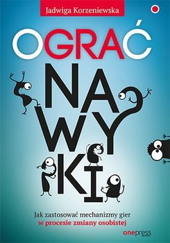 Ograć nawyki. Jak zastosować mechanizmy gier w procesie zmiany osobistej - Korzeniewska Jadwiga