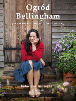 Ogród Bellingham. Jak uprawiać ogród w zgodzie z naturą - Katarzyna Bellingham