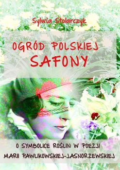 Ogród polskiej Safony. O symbolice roślin w poezji Marii Pawlikowskiej-Jasnorzewskiej - Stolarczyk Sylwia