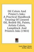 Oil Colors and Printer's Inks: A Practical Handbook Treating of Linseed Oil, Boiled Oil, Paints, Artists Colors, Lampblack and Printers Inks (1903) - Andes Louis Edgar