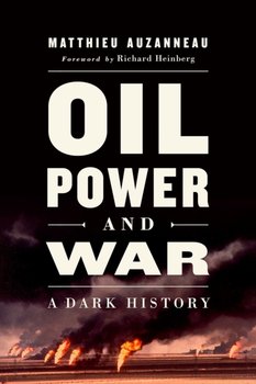 Oil, Power, and War. A Dark History - Matthieu Auzanneau