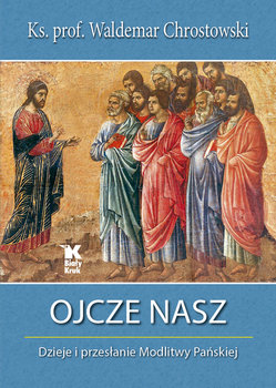 Ojcze nasz. Dzieje i przesłanie Modlitwy Pańskiej - Chrostowski Waldemar