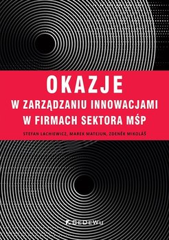 Okazje w zarządzaniu innowacjami w firmach sektora MŚP - Lachiewicz Stefan, Matejun Marek, Mikolas Zdenek