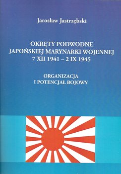 Okręty podwodne Japońskiej Marynarki Wojennej 07.12.1941 - 02.09.1945 - Jastrzębski Jarosław