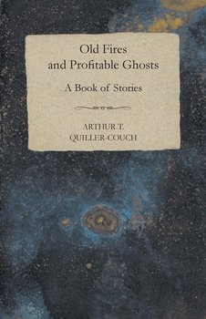 Old Fires And Profitable Ghosts - A Book Of Stories - Quiller-Couch Arthur Thomas