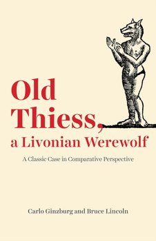 Old Thiess, a Livonian Werewolf: A Classic Case in Comparative Perspective - Carlo Ginzburg