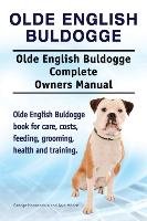 Olde English Bulldogge. Olde English Buldogge Dog Complete Owners Manual. Olde English Bulldogge book for care, costs, feeding, grooming, health and training. - Moore Asia, Hoppendale George