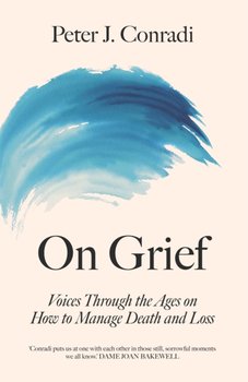 On Grief. Voices through the ages on how to manage death and loss - Peter J. Conradi