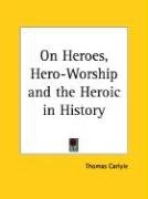 On Heroes, Hero-Worship and the Heroic in History - Carlyle Thomas