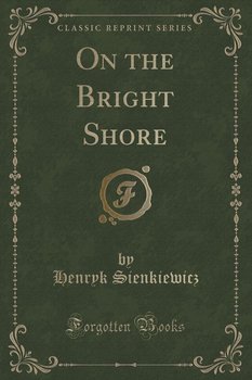 On the Bright Shore (Classic Reprint) - Sienkiewicz Henryk