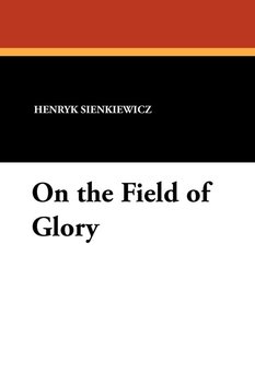 On the Field of Glory - Sienkiewicz Henryk, Sienkiewicz Henryk K.