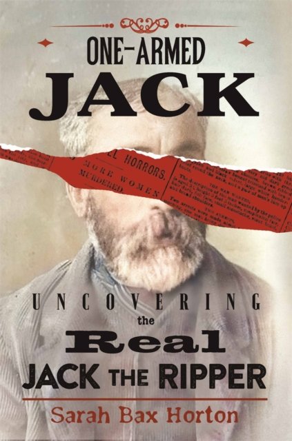 One-Armed Jack: Uncovering The Real Jack The Ripper - Sarah Bax Horton ...