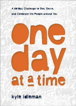 One Day at a Time - A 60-Day Challenge to See, Serve, and Celebrate the People around You - Idleman Kyle