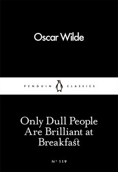 Only Dull People Are Brilliant at Breakfast - Wilde Oscar