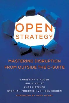 Open Strategy: Mastering Disruption from Outside the C-Suite - Stadler Christian, Julia Hautz