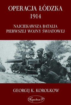 Operacja łódzka 1914. Najciekawsza batalia pierwszej wojny światowej - Korolkow Georgij K.