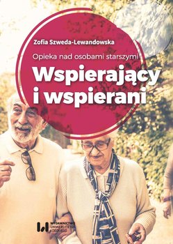 Opieka nad osobami starszymi. Wspierający i wspierani - Szweda-Lewandowska Zofia