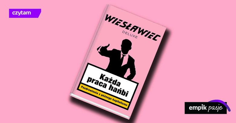 Opiszę, co tu się dzieje. „Każda praca hańbi. Pozdrowienia z późnego kapitalizmu”, Wiesławiec Deluxe – recenzja 