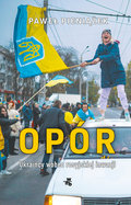 Opór. Ukraińcy wobec rosyjskiej inwazji - Pieniążek Paweł