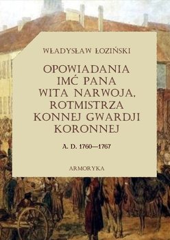Opowiadania imć pana Wita Narwoja, rotmistrza konnej gwardii koronnej a. d. 1760-1767 - Łoziński Władysław