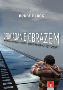 Opowiadanie obrazem tworzenie struktury wizualnej w filmie, TV i mediach cyfrowych - Block Bruce