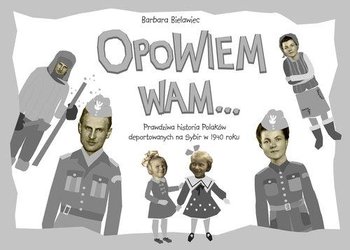 Opowiem wam... Prawdziwa historia Polaków deportowanych na Sybir w 1940 roku - Bielawiec Barbara