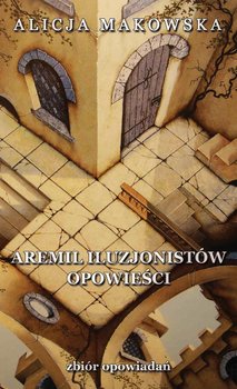 Opowieści. Aremil Iluzjonistów. Zbiór opowiadań - Makowska Alicja