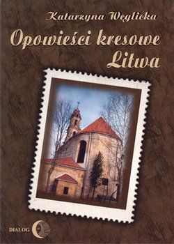 Opowieści kresowe. Litwa - Węglicka Katarzyna
