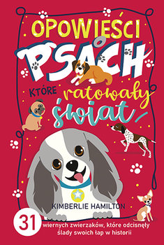Opowieści o psach, które ratowały świat. 31 wiernych zwierzaków, które odcisnęły ślady swoich łap w historii - Hamilton Kimberlie