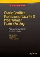 Oracle Certified Professional Java SE 8 Programmer Exam 1Z0-809: A Comprehensive OCPJP 8 Certification Guide Sharma Tushar, Kumar Hari Kiran, Ganesh S. G.
