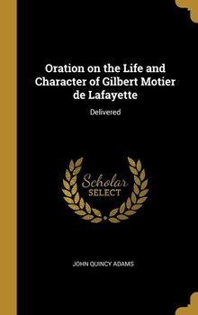 Oration on the Life and Character of Gilbert Motier de Lafayette - Adams John Quincy