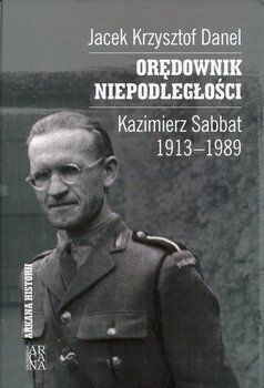 Orędownik niepodległości. Kazimierz Sabbat 1913-1989 - Danel Jacek Krzysztof