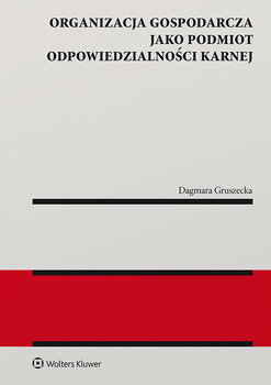 Organizacja gospodarcza jako podmiot odpowiedzialności karnej - Gruszecka Dagmara