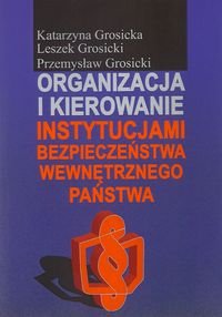 Organizacja i kierowanie instytucjami bezpieczeństwa wewnętrznego państwa - Grosicka Katarzyna, Grosicki Leszek, Grosicki Przemysław