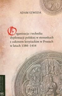 Organizacja i technika dyplomacji polskiej w stosunkach z Zakonem Krzyżackim w Prusach w latach 1386-1454 - Szweda Adam