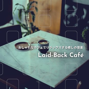 おしゃれなカフェでリラックスする癒しの音楽 - Laid-Back Café