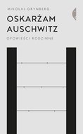 Oskarżam Auschwitz. Opowieści rodzinne - Grynberg Mikołaj