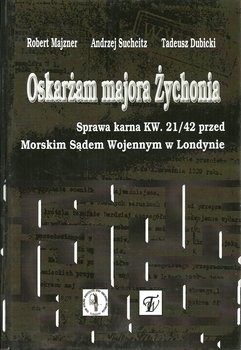 Oskarżam majora Żychonia. Sprawa karna KW. 21/42 przed Morskim Sądem Wojennym w Londynie - Majzner Robert, Suchcitz Andrzej, Dubicki Tadeusz