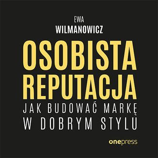 Osobista reputacja. Jak budować markę w dobrym stylu - Wilmanowicz Ewa