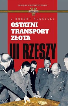 Ostatni transport złota III Rzeszy - Kudelski Robert J.