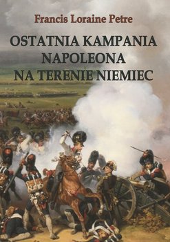 Ostatnia kampania Napoleona na terenie Niemiec - Petre Francis Loraine