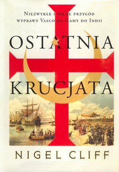 Ostatnia krucjata. Niezwykłe i pełne przygód wyprawy Vasco da Gamy do Indii - Cliff Nigel