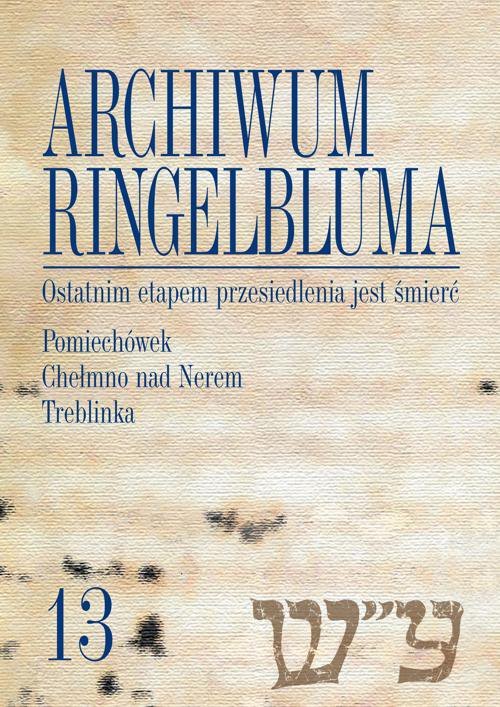 Ostatnim etapem przesiedlenia jest śmierć. Pomiechówek, Chełmno nad Nerem, Treblinka. Archiwum Ringelbluma. Tom 13 - ebook PDF