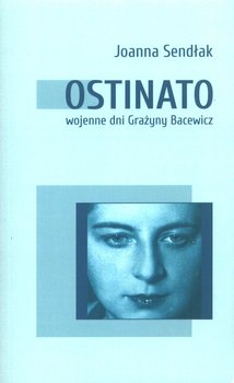 Ostinato. Wojenne dni Grażyny Bacewicz - Sendłak Joanna