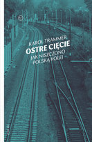 Ostre cięcie. Jak niszczono polską kolej Trammer Karol
