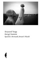 Ostrygi i kamienie. Opowieść o Normandii, Bretanii i Pikardii Varga Krzysztof