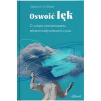 Oswoić lęk. O sztuce akceptowania nieprzewidywalności życia Hüther Gerald