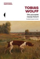 Oto początek naszej historii. Opowiadania amerykańskie Wolff Tobias