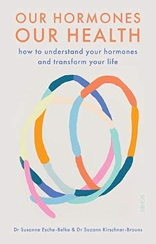 Our Hormones, Our Health: how to understand your hormones and transform your life - Dr. Susanne Esche-Belke, Dr. Suzann Kirschner-Brouns