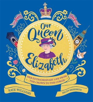 Our Queen Elizabeth: Her Extraordinary Life from the Crown to the Corgis - Williams Kate